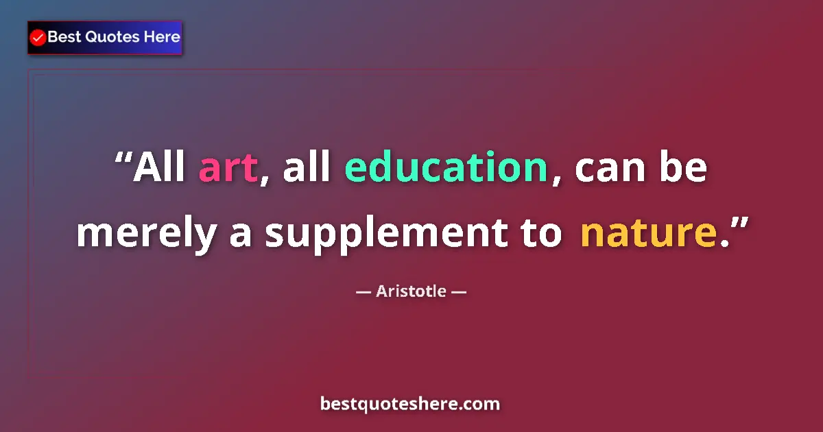 Quote by Aristotle: All art, all education, can be merely a supplement to nature....