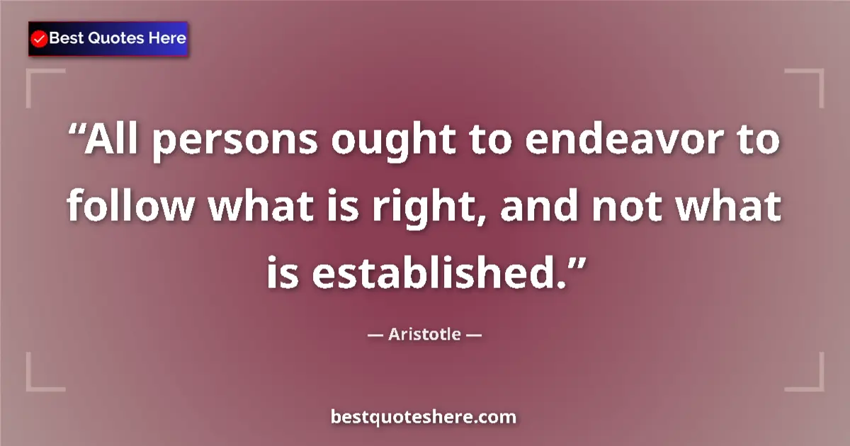 Quote by Aristotle: All persons ought to endeavor to follow what is right, and not what is established....