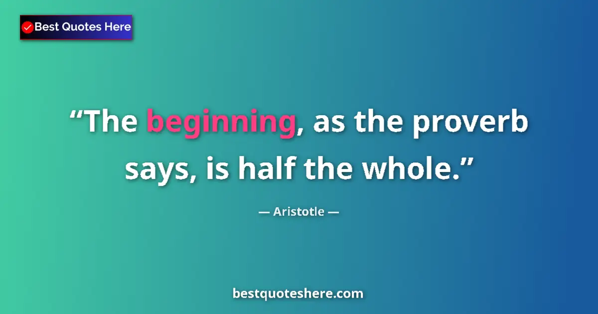 Quote by Aristotle: The beginning, as the proverb says, is half the whole....