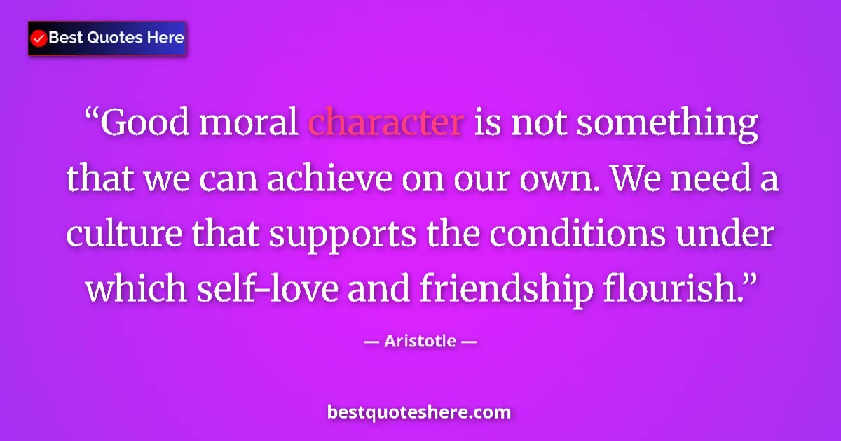 Quote by Aristotle: Good moral character is not something that we can achieve on our own. We need a culture that support...