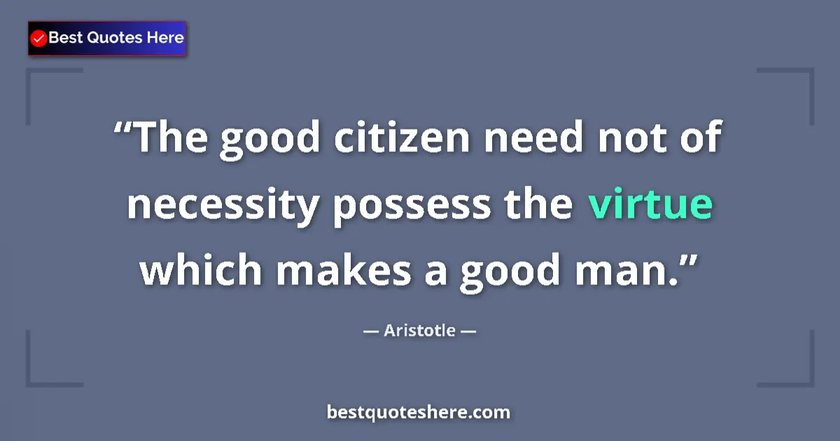 Quote by Aristotle: The good citizen need not of necessity possess the virtue which makes a good man....