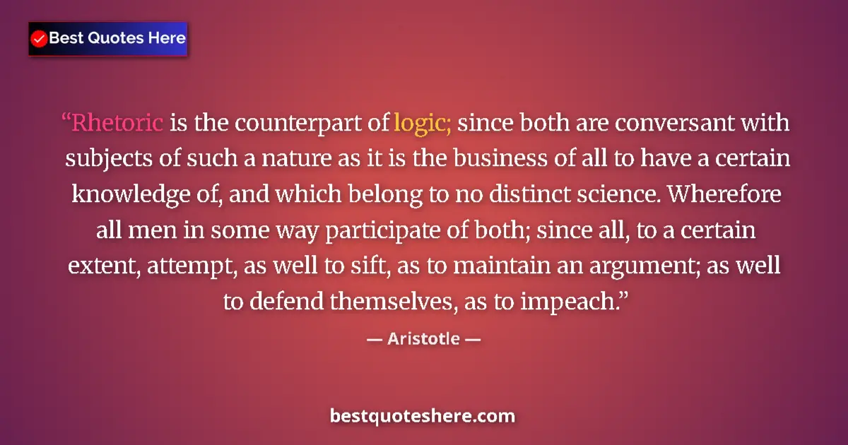 Quote by Aristotle: Rhetoric is the counterpart of logic; since both are conversant with subjects of such a nature as it...