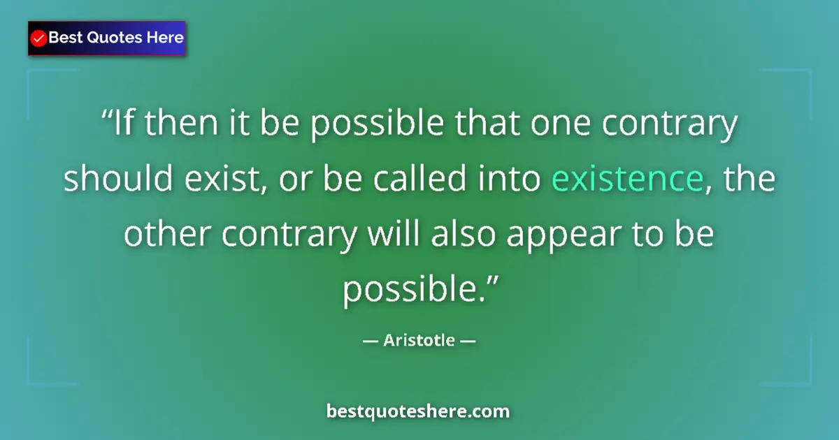 Quote by Aristotle: If then it be possible that one contrary should exist, or be called into existence, the other contra...