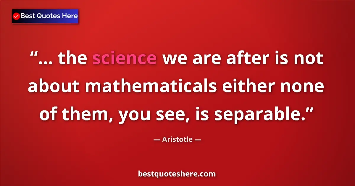 Quote by Aristotle: ... the science we are after is not about mathematicals either none of them, you see, is separable....