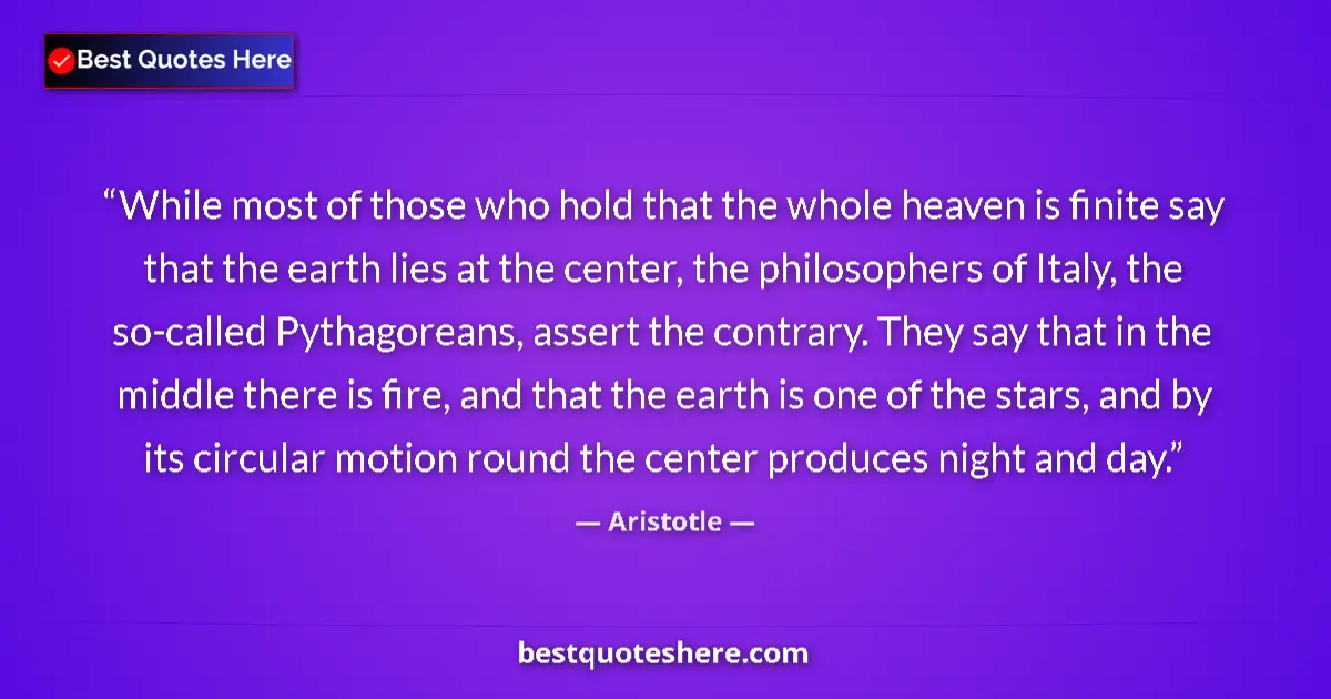 Quote by Aristotle: While most of those who hold that the whole heaven is finite say that the earth lies at the center, ...