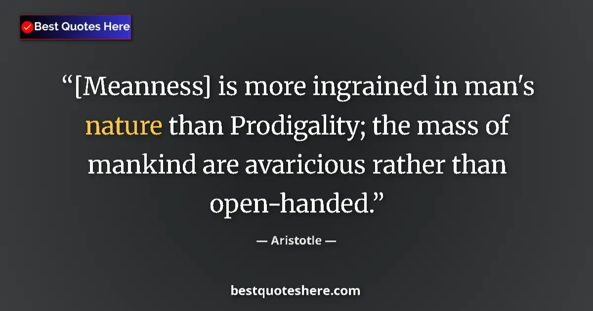 Quote by Aristotle: [Meanness] is more ingrained in man's nature than Prodigality; the mass of mankind are avaricious ra...
