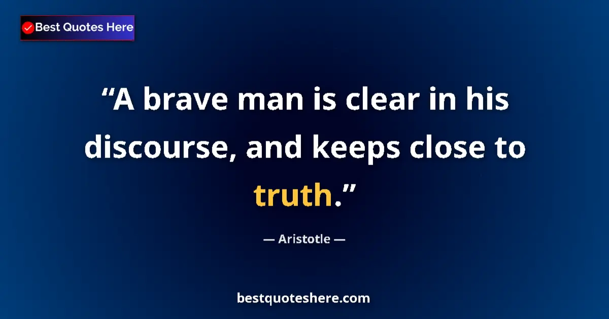 Aristotle Quote: "A brave man is clear in his discourse, and keeps close to..." Aristotle quote: "A brave man is clear in his discourse, and keeps close to..."