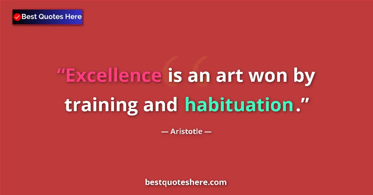 Aristotle quote: "Excellence is an art won by training and habituation."
