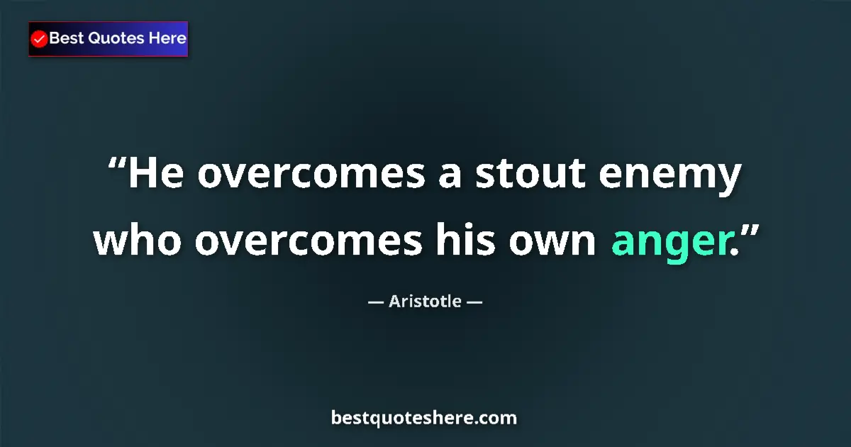 Quote by Aristotle: He overcomes a stout enemy who overcomes his own anger....