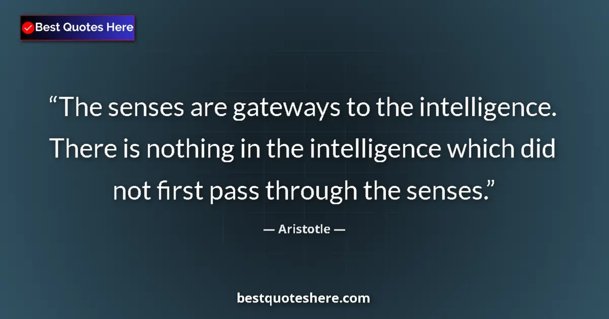 Quote by Aristotle: The senses are gateways to the intelligence. There is nothing in the intelligence which did not firs...
