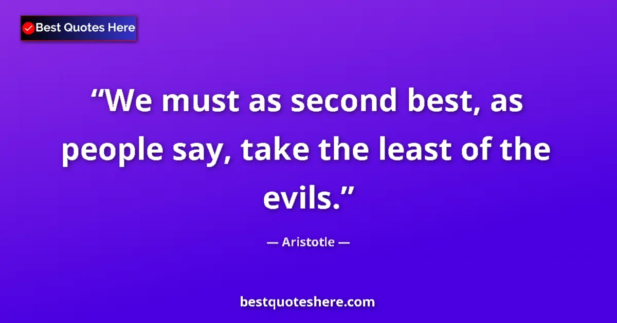 Quote by Aristotle: We must as second best, as people say, take the least of the evils....