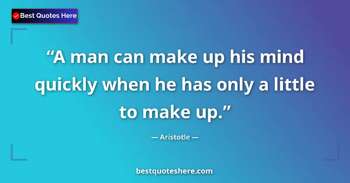 Quote by Aristotle: A man can make up his mind quickly when he has only a little to make up....