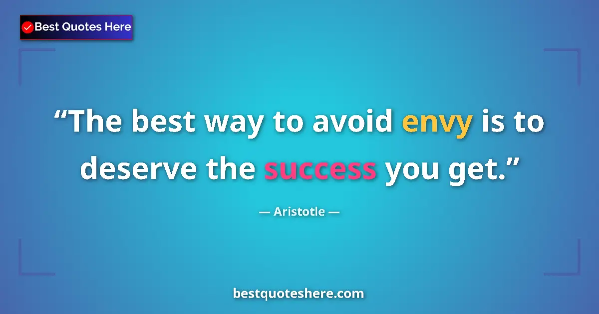 Quote by Aristotle: The best way to avoid envy is to deserve the success you get....