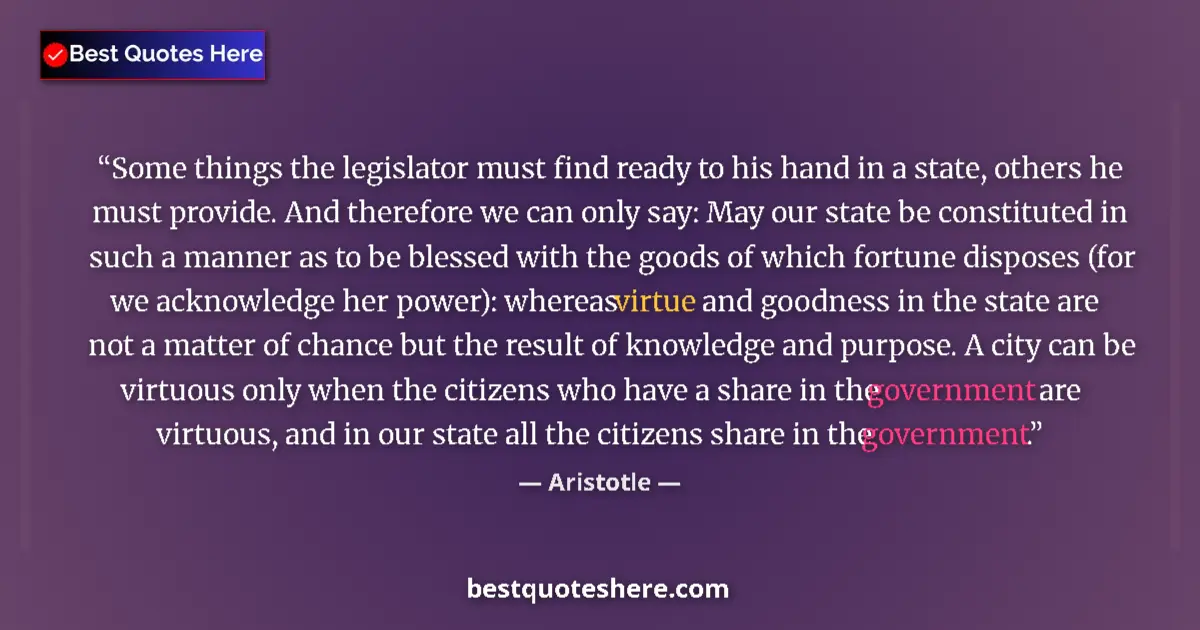 Quote by Aristotle: Some things the legislator must find ready to his hand in a state, others he must provide. And there...