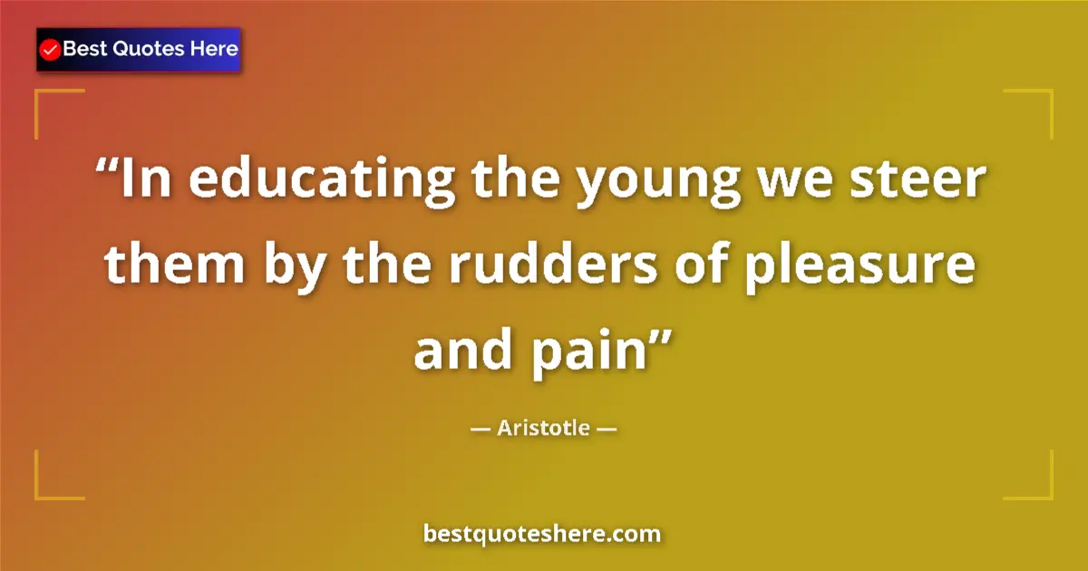 Quote by Aristotle: In educating the young we steer them by the rudders of pleasure and pain...