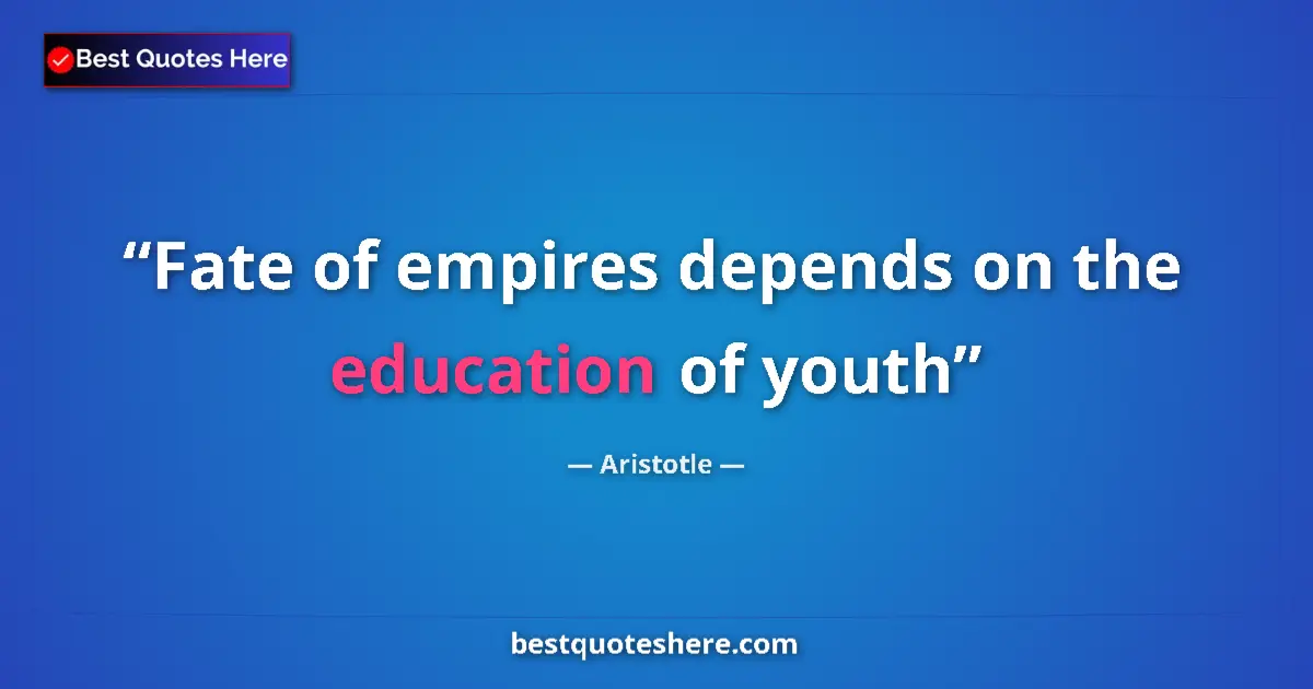 Quote by Aristotle: Fate of empires depends on the education of youth...