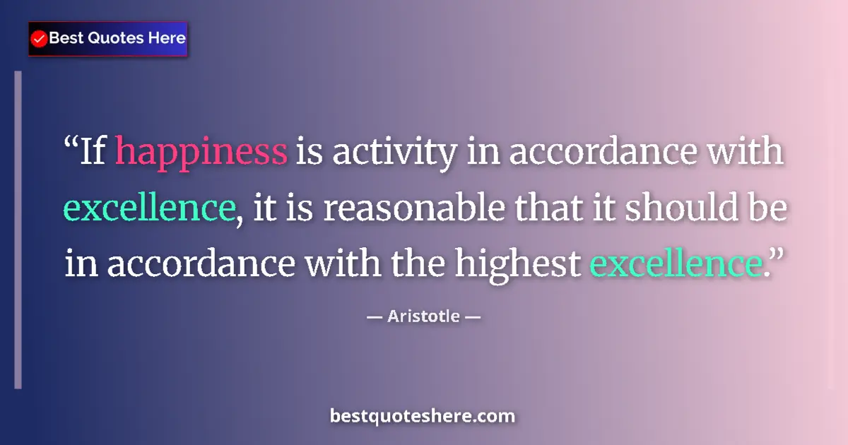 Quote by Aristotle: If happiness is activity in accordance with excellence, it is reasonable that it should be in accord...