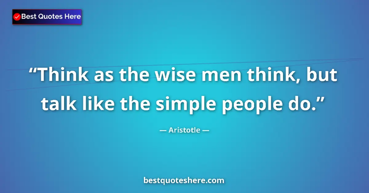 Quote by Aristotle: Think as the wise men think, but talk like the simple people do....