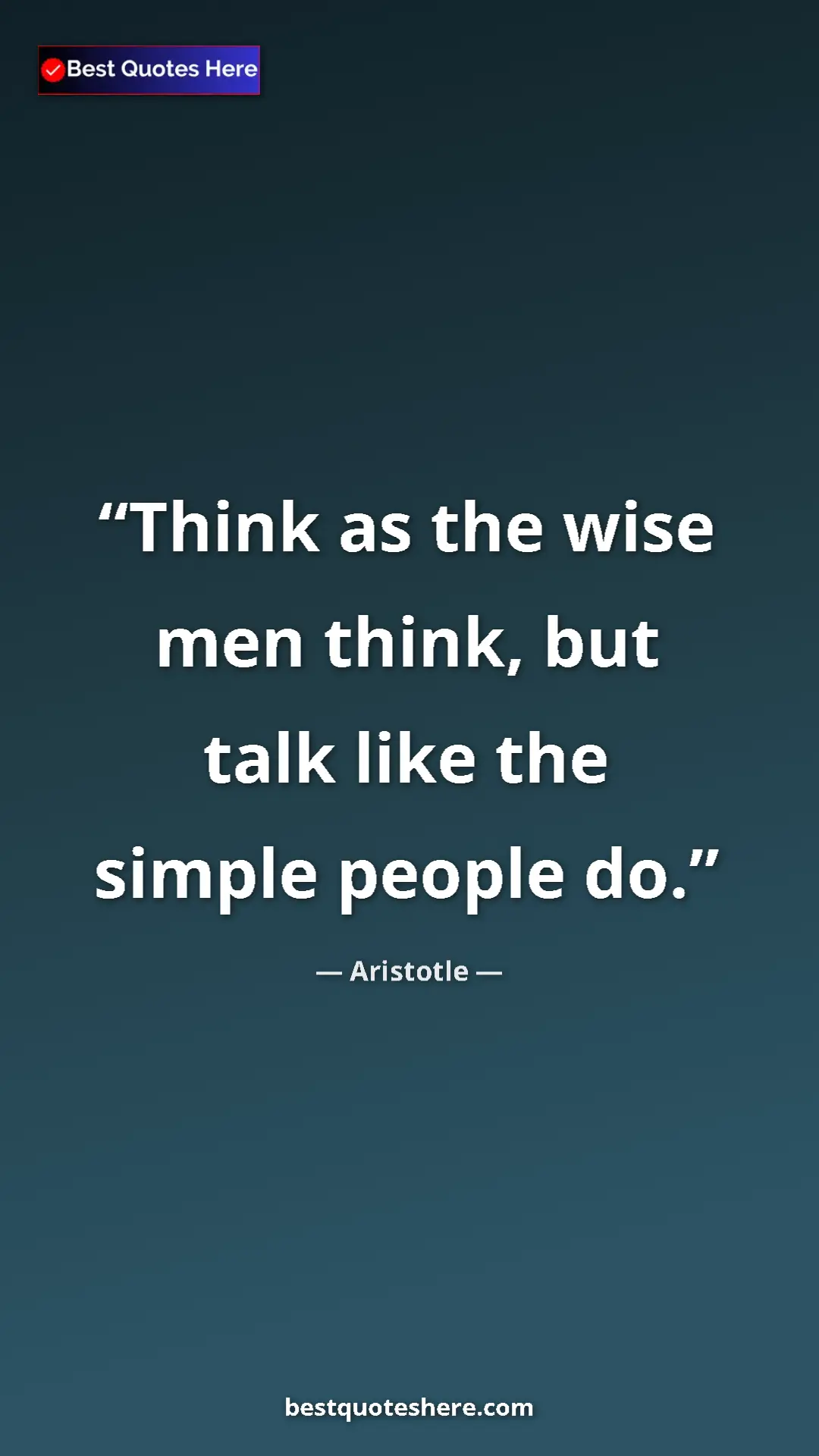 Aristotle Quote Card: "Think as the wise men think, but talk like the simple..." Pinterest quote poster by Aristotle: "Think as the wise men think, but talk like the simple..."