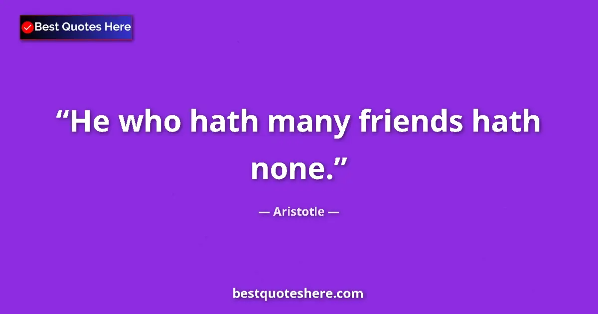 Quote by Aristotle: He who hath many friends hath none....