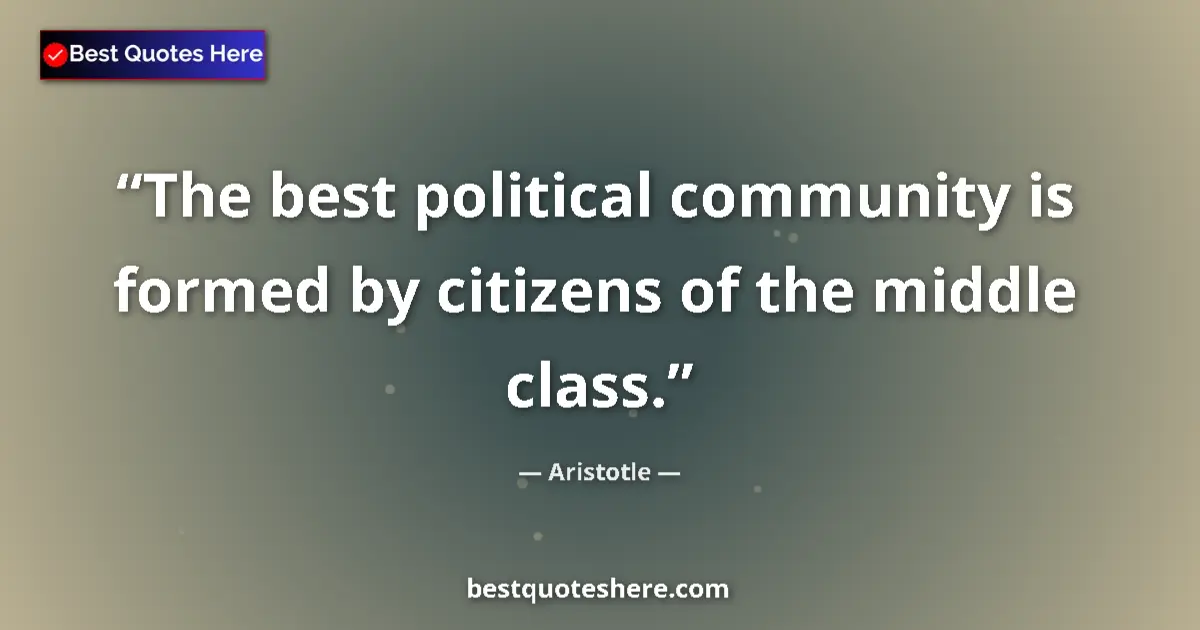 Quote by Aristotle: The best political community is formed by citizens of the middle class....