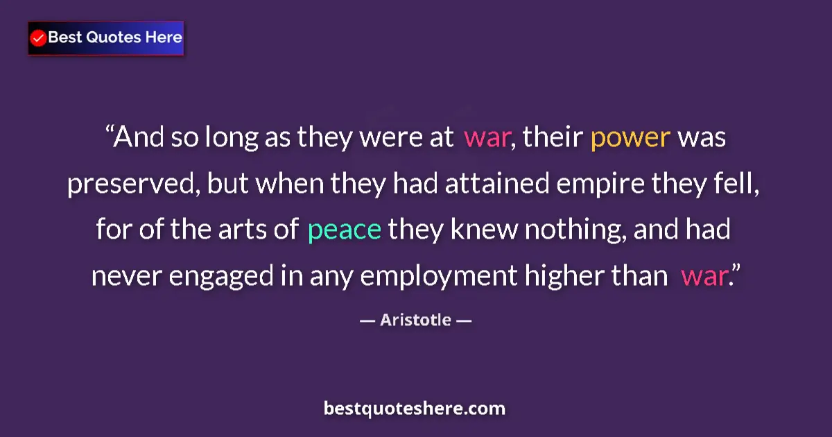 Quote by Aristotle: And so long as they were at war, their power was preserved, but when they had attained empire they f...
