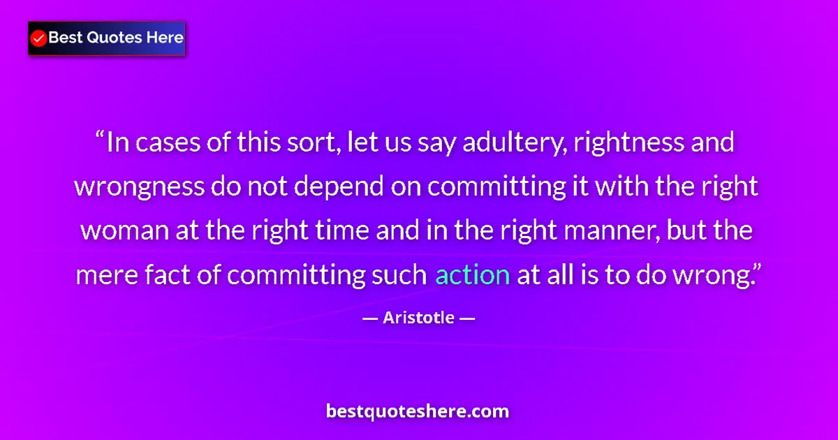 Quote by Aristotle: In cases of this sort, let us say adultery, rightness and wrongness do not depend on committing it w...