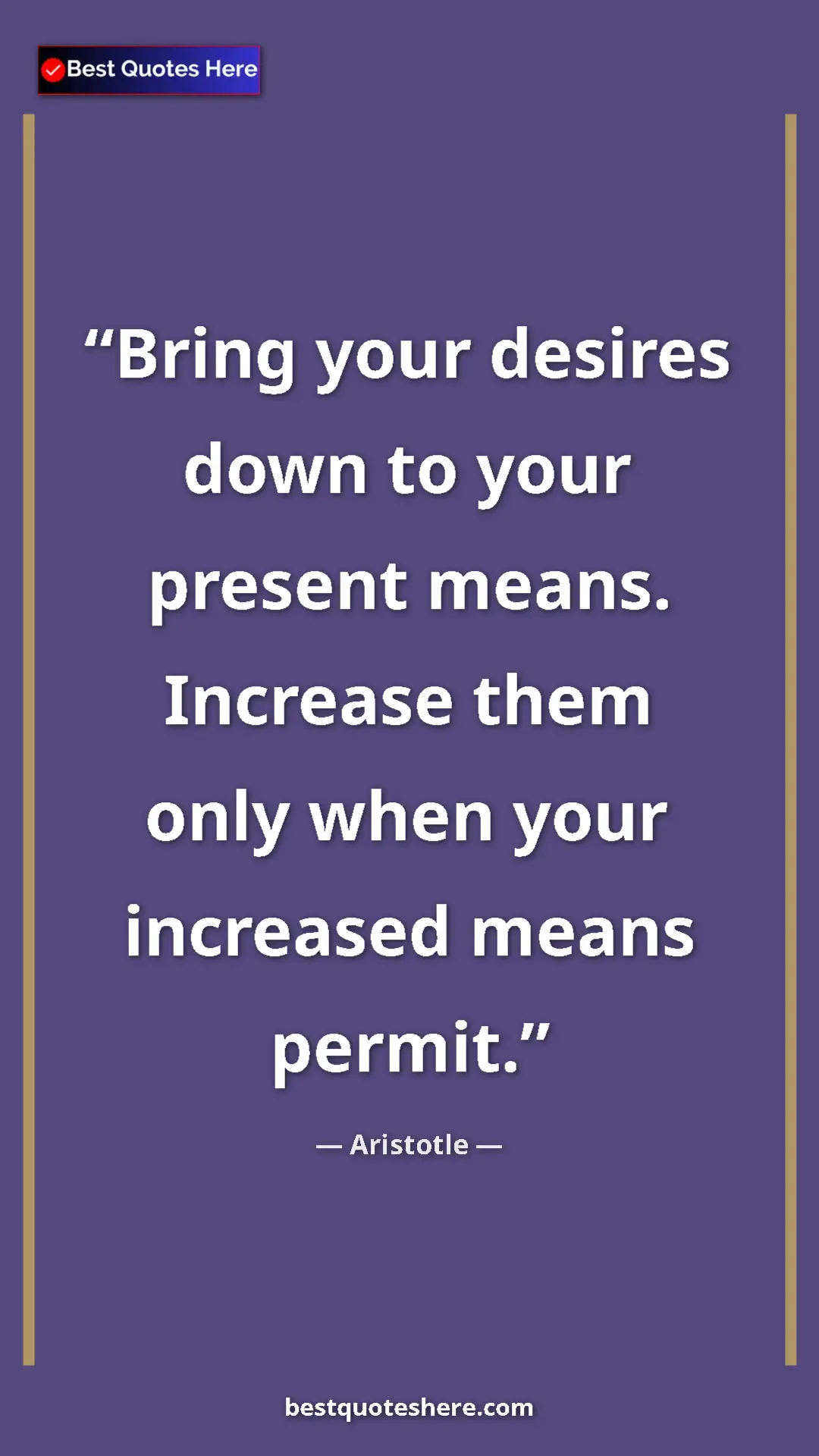 Aristotle Quote Card: "Bring your desires down to your present means. Increase..." Pinterest quote poster by Aristotle: "Bring your desires down to your present means. Increase..."