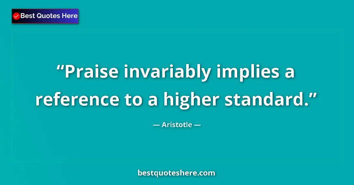 Image for the quote by Aristotle: Praise invariably implies a reference to a higher standard....