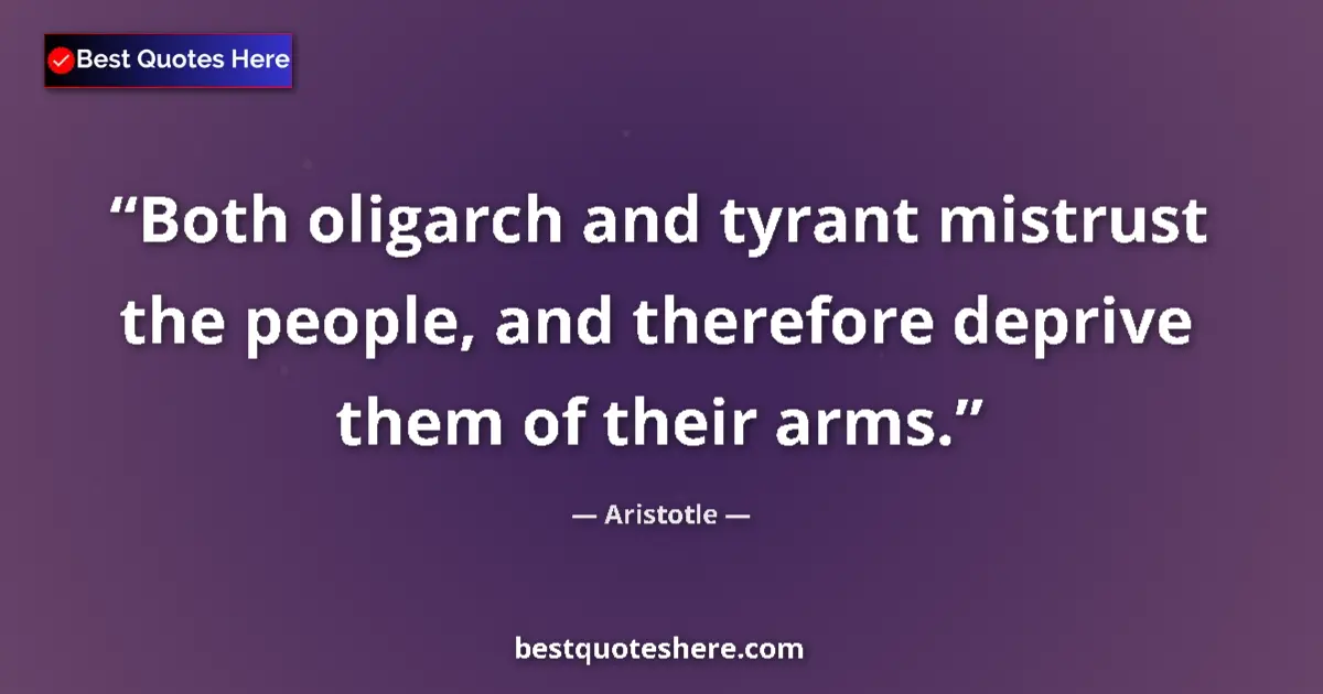 Aristotle Quote: "Both oligarch and tyrant mistrust the people, and therefore..." Aristotle quote: "Both oligarch and tyrant mistrust the people, and therefore..."