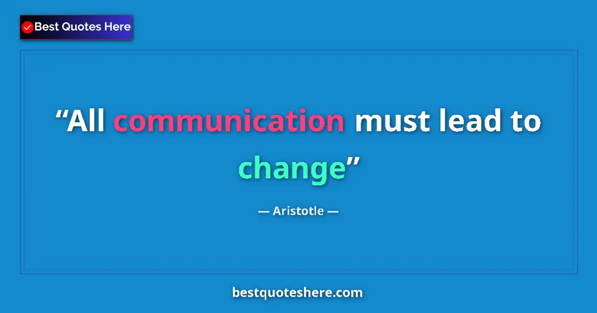 Aristotle Quote: "All communication must lead to change" Aristotle quote: "All communication must lead to change"