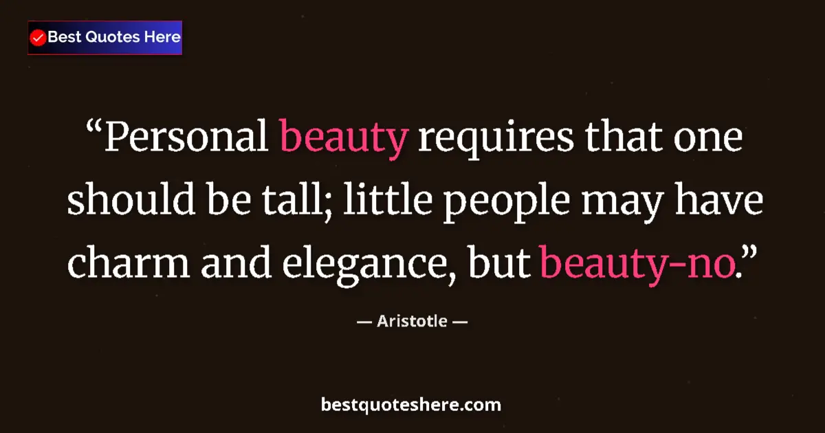 Quote by Aristotle: Personal beauty requires that one should be tall; little people may have charm and elegance, but bea...