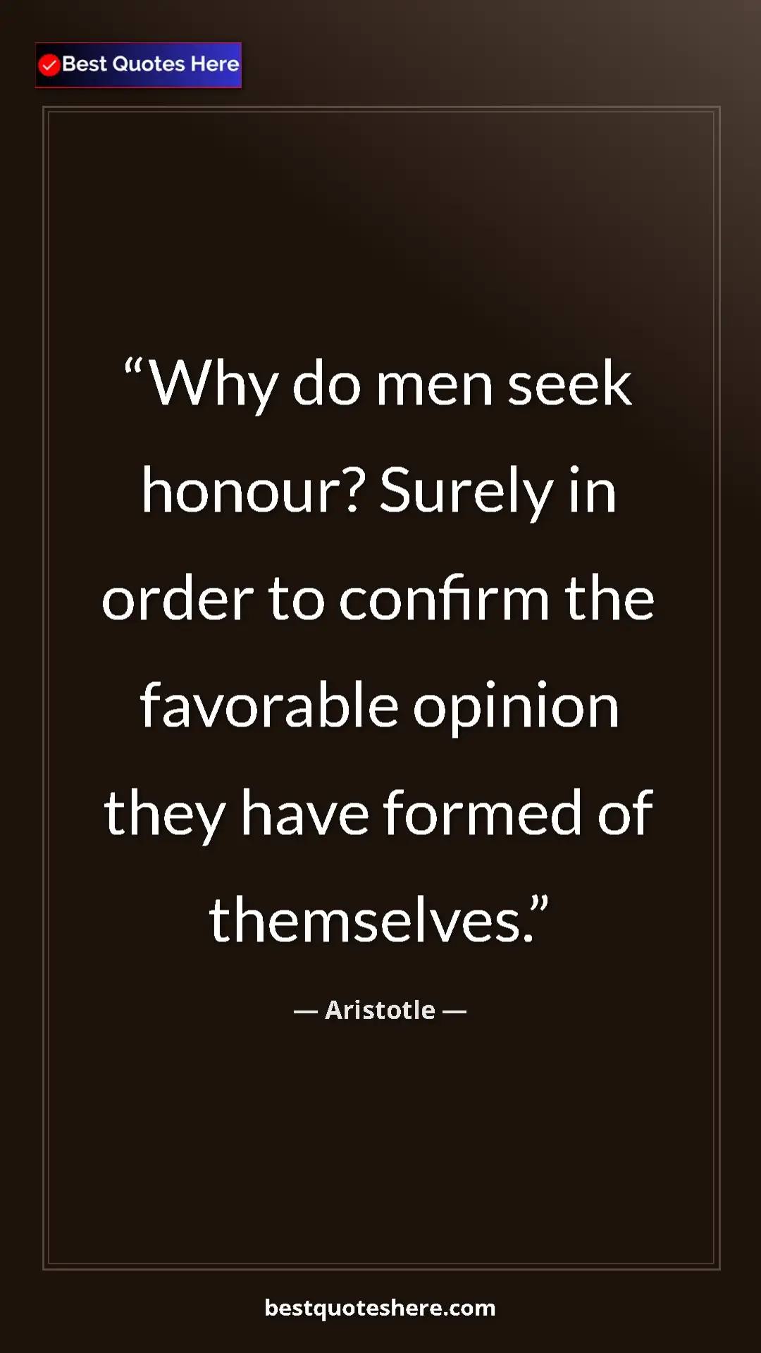 Pinterest quote poster by Aristotle: "Why do men seek honour? Surely in order to confirm the..."