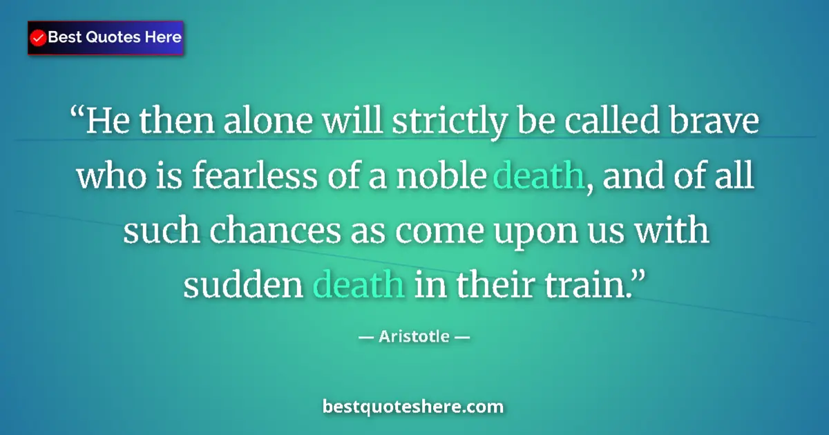 Quote by Aristotle: He then alone will strictly be called brave who is fearless of a noble death, and of all such chance...