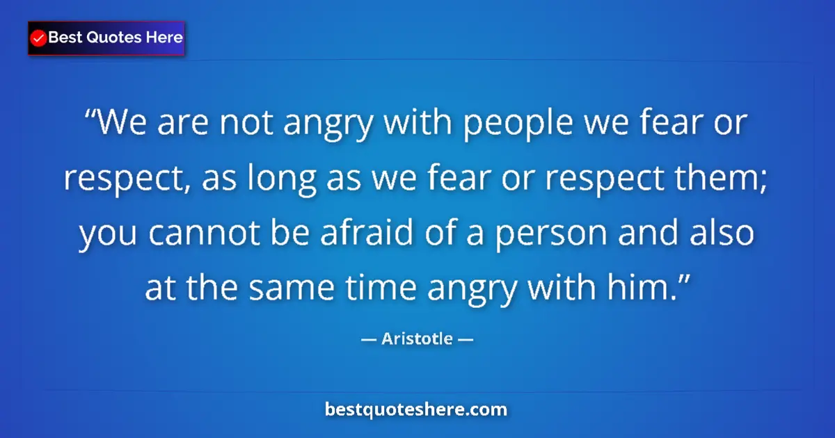 Quote by Aristotle: We are not angry with people we fear or respect, a