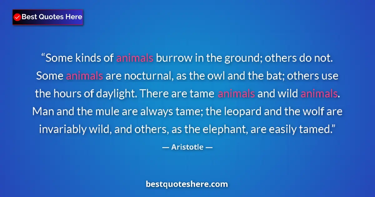 Aristotle Quote: "Some kinds of animals burrow in the ground; others do not...." Aristotle quote: "Some kinds of animals burrow in the ground; others do not...."