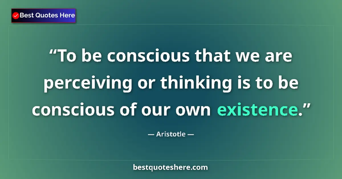 Quote by Aristotle: To be conscious that we are perceiving or thinking is to be conscious of our own existence....