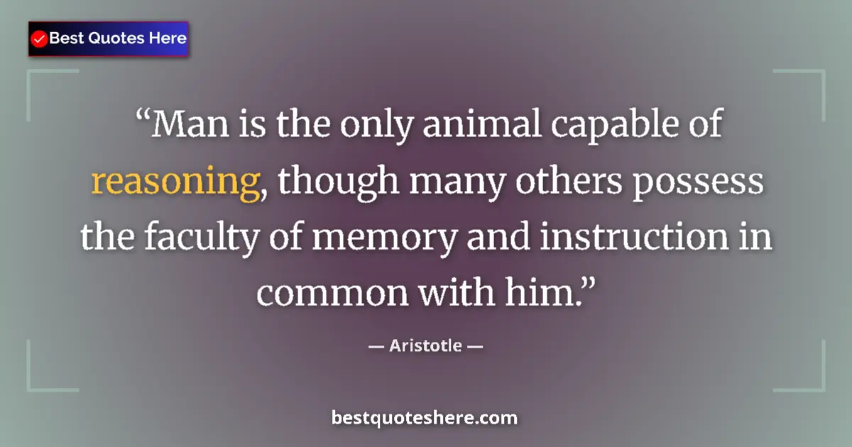 Quote by Aristotle: Man is the only animal capable of reasoning, though many others possess the faculty of memory and in...