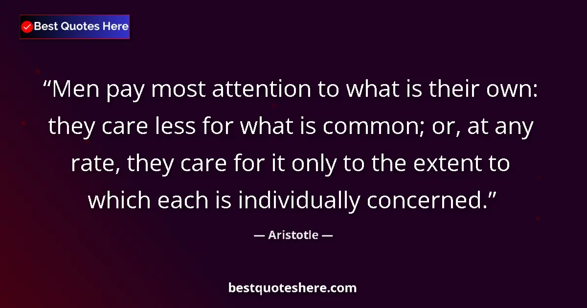 Quote by Aristotle: Men pay most attention to what is their own: they care less for what is common; or, at any rate, the...