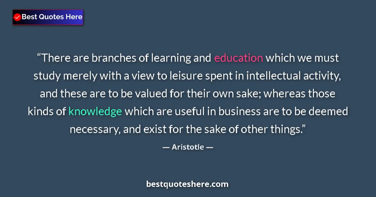 Quote by Aristotle: There are branches of learning and education which we must study merely with a view to leisure spent...