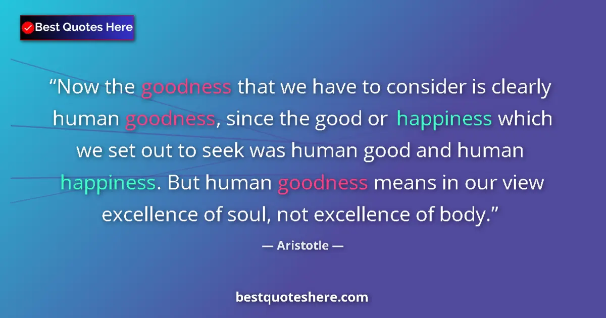 Quote by Aristotle: Now the goodness that we have to consider is clear