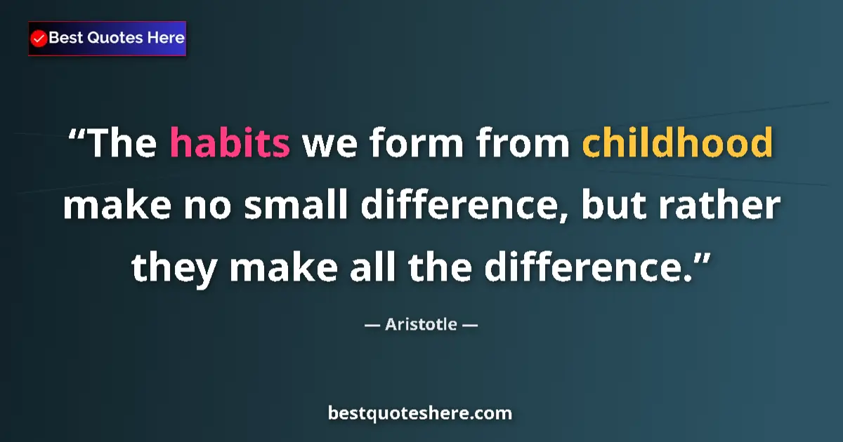Quote by Aristotle: The habits we form from childhood make no small difference, but rather they make all the difference....