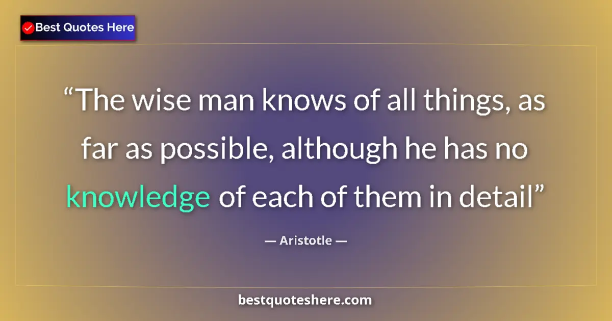Image for the quote by Aristotle: The wise man knows of all things, as far as possible, although he has no knowledge of each of them i...