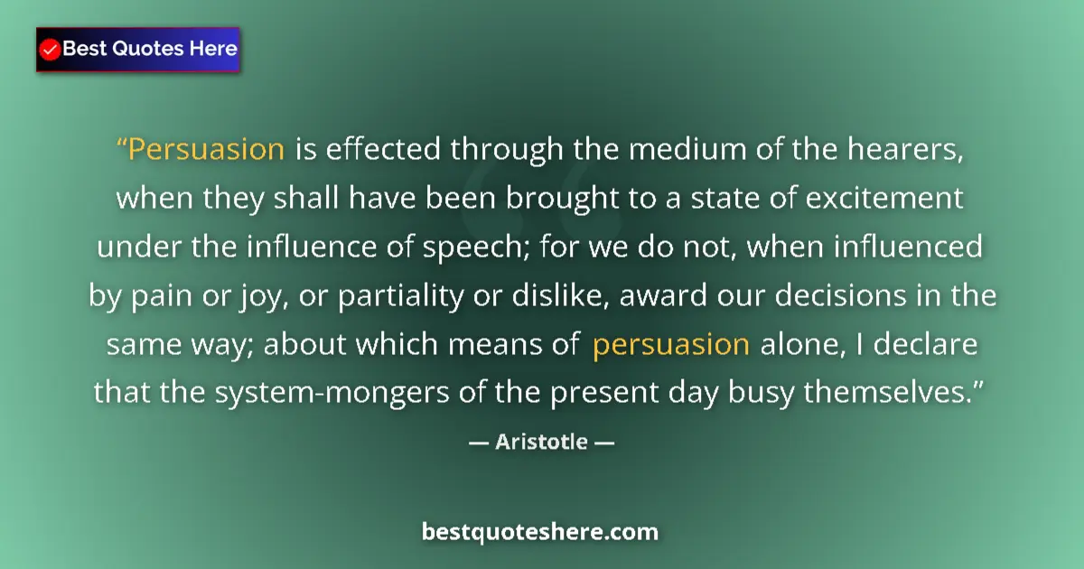 Quote by Aristotle: Persuasion is effected through the medium of the hearers, when they shall have been brought to a sta...