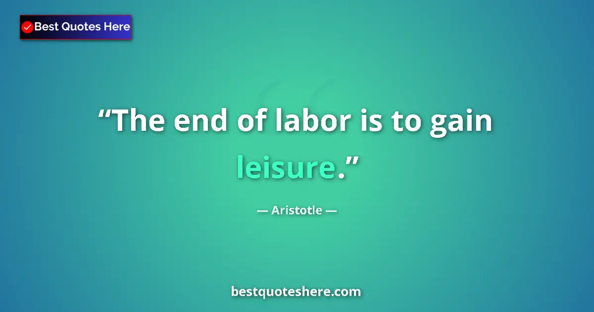 Quote by Aristotle: The end of labor is to gain leisure....