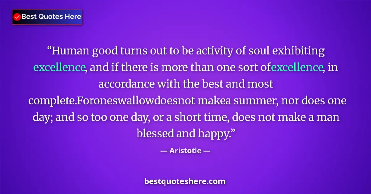 Quote by Aristotle: Human good turns out to be activity of soul exhibiting excellence, and if there is more than one sor...