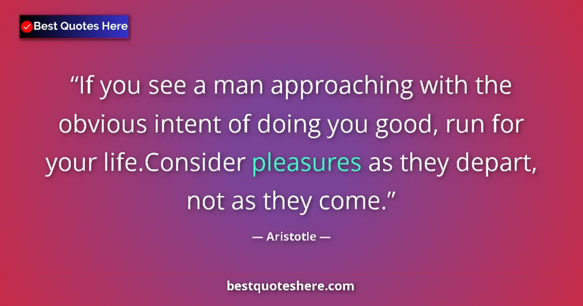 Quote by Aristotle: If you see a man approaching with the obvious intent of doing you good, run for your life.Consider p...