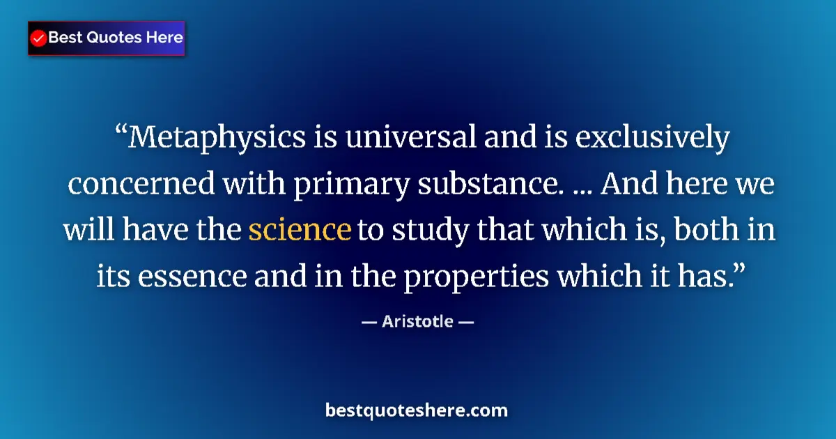 Quote by Aristotle: Metaphysics is universal and is exclusively concerned with primary substance. ... And here we will h...