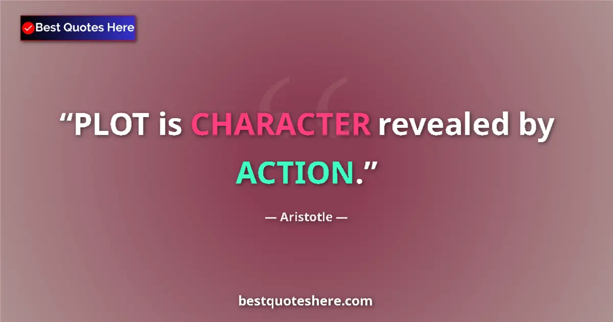 Quote by Aristotle: PLOT is CHARACTER revealed by ACTION....