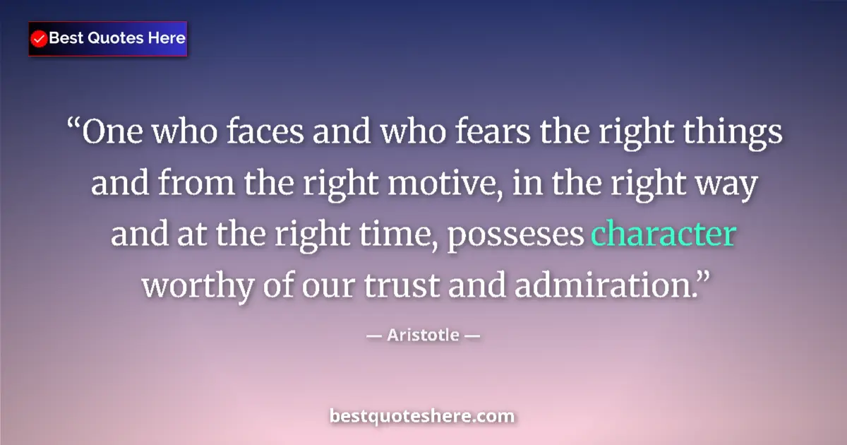 Quote by Aristotle: One who faces and who fears the right things and from the right motive, in the right way and at the ...
